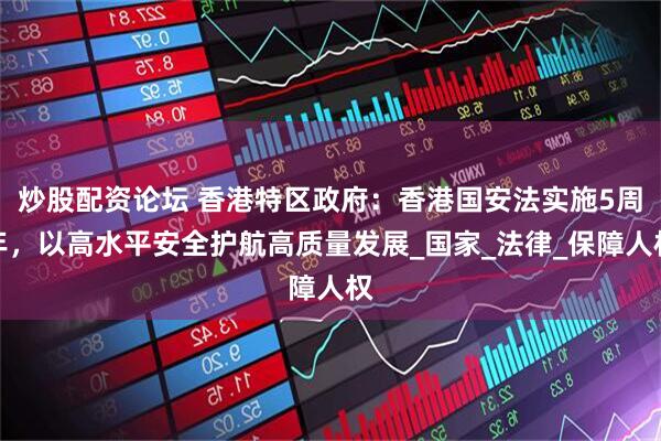 炒股配资论坛 香港特区政府：香港国安法实施5周年，以高水平安全护航高质量发展_国家_法律_保障人权