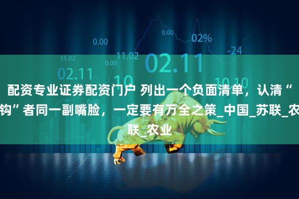 配资专业证券配资门户 列出一个负面清单，认清“脱钩”者同一副嘴脸，一定要有万全之策_中国_苏联_农业