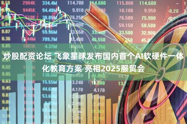 炒股配资论坛 飞象星球发布国内首个AI软硬件一体化教育方案 亮相2025服贸会