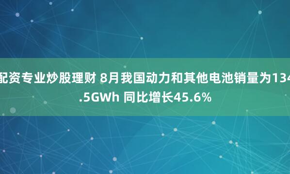 配资专业炒股理财 8月我国动力和其他电池销量为134.5GWh 同比增长45.6%