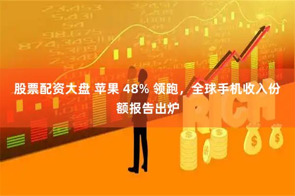 股票配资大盘 苹果 48% 领跑，全球手机收入份额报告出炉