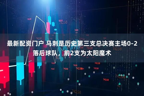 最新配资门户 马刺是历史第三支总决赛主场0-2落后球队，前2支为太阳魔术