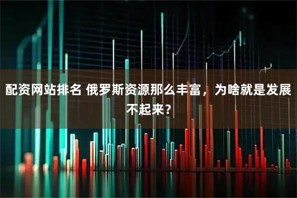 配资网站排名 俄罗斯资源那么丰富，为啥就是发展不起来？